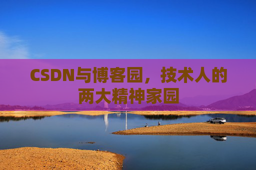 CSDN与博客园，技术人的两大精神家园