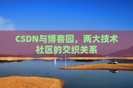 CSDN与博客园，两大技术社区的交织关系
