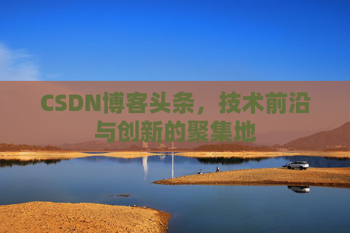 CSDN博客头条，技术前沿与创新的聚集地