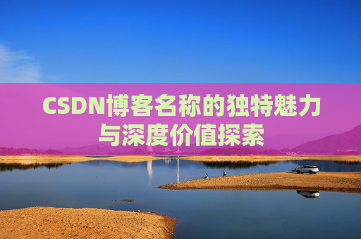 CSDN博客名称的独特魅力与深度价值探索